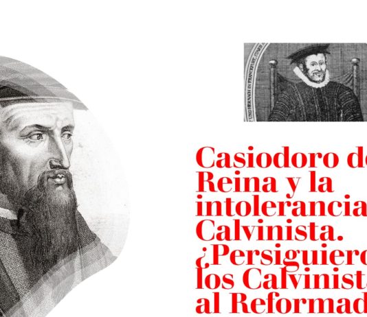 Casiodoro de Reina y la intolerancia Calvinista. ¿Persiguieron los Calvinistas al Reformador?
